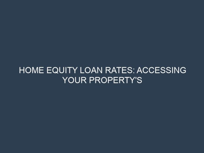 Home Equity Loan Rates: Accessing Your Property’s Value at Competitive APRs