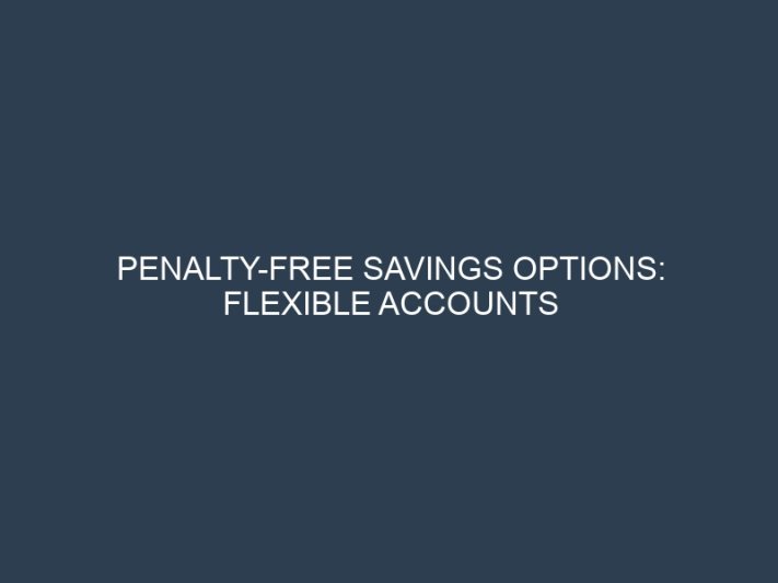 Penalty-Free Savings Options: Flexible Accounts with Competitive Rate Returns