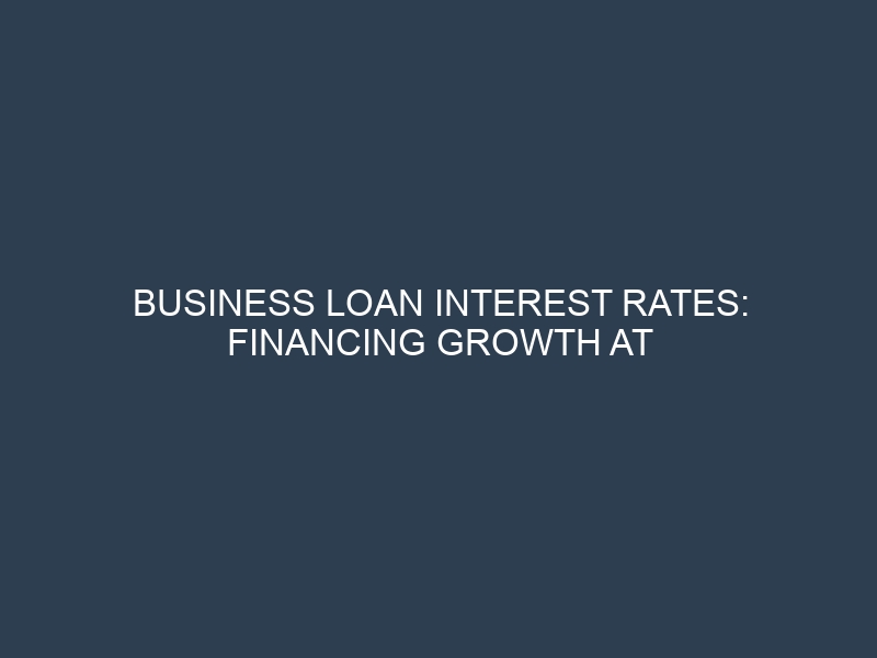 Business Loan Interest Rates: Financing Growth at Affordable Costs