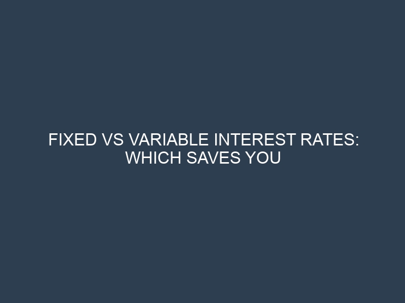 Fixed vs Variable Interest Rates: Which Saves You More Money Long-Term?