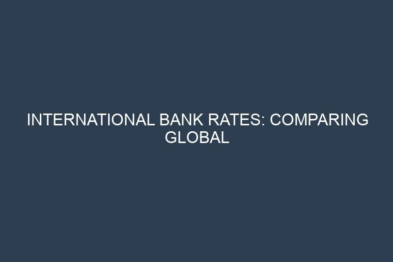International Bank Rates: Comparing Global Savings and Investment Returns