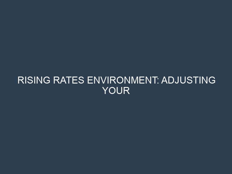 Rising Rates Environment: Adjusting Your Financial Strategy for Maximum Profit
