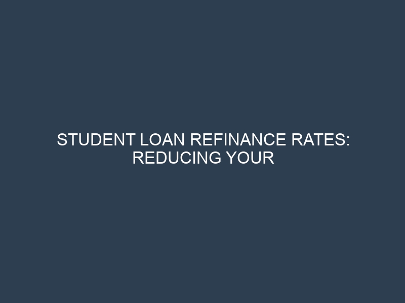 Student Loan Refinance Rates: Reducing Your Interest and Monthly Payment