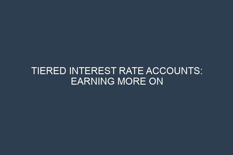 Tiered Interest Rate Accounts: Earning More on Larger Balance Deposits